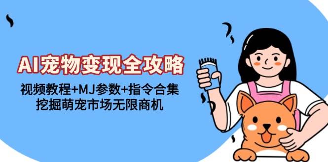 (13395期)AI宠物变现全攻略:视频教程+MJ参数+指令合集,挖掘萌宠市场无限商机-解忧云网络