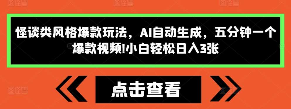 怪谈类风格爆款玩法,AI自动生成,五分钟一个爆款视频,小白轻松日入3张【揭秘】-解忧云网络