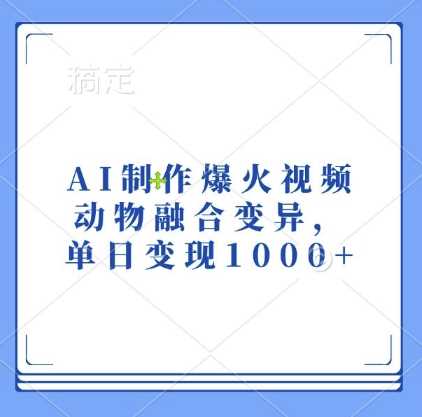 AI制作爆火视频,动物融合变异,单日变现1k-解忧云网络