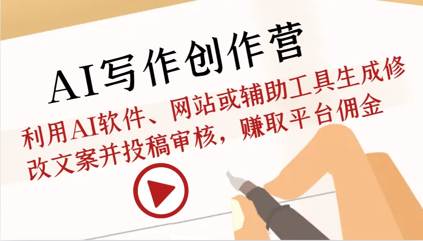 AI写作创作营:利用AI软件、网站或辅助工具生成修改文案并投稿审核,赚取平台佣金-解忧云网络