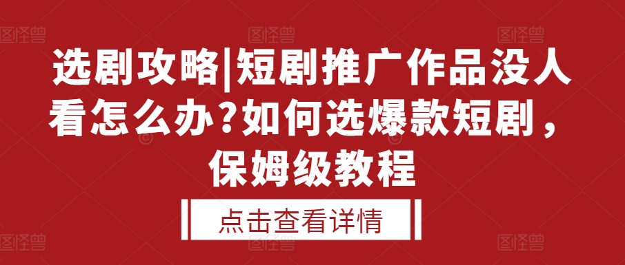 选剧攻略|短剧推广作品没人看怎么办?如何选爆款短剧,保姆级教程-解忧云网络