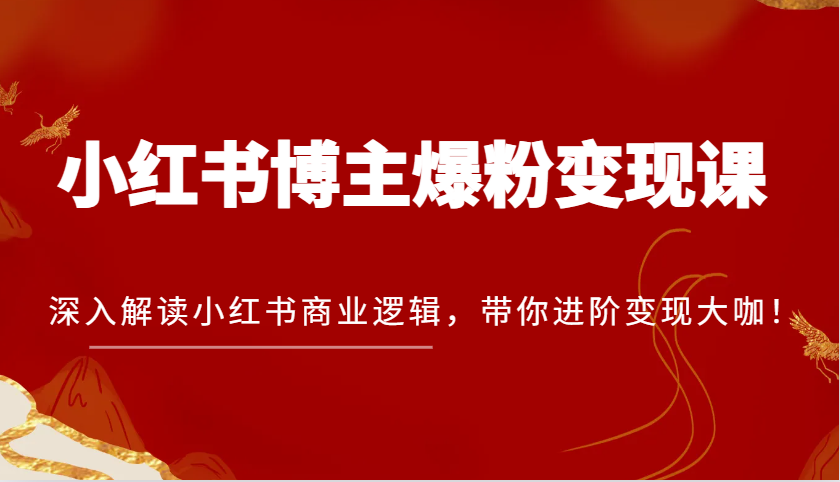小红书博主爆粉变现课,深入解读小红书商业逻辑,带你进阶变现大咖!-解忧云网络