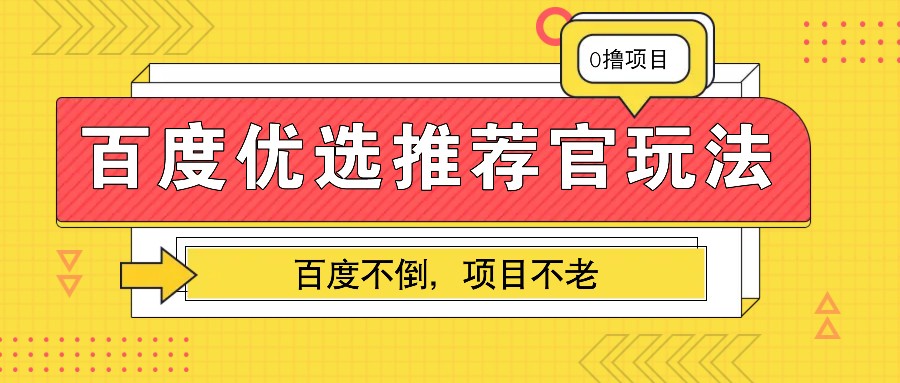 百度优选推荐官玩法,业余兼职做任务变现首选,百度不倒项目不老-解忧云网络