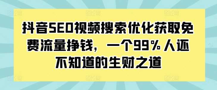 抖音SEO视频搜索优化获取免费流量挣钱,一个99%人还不知道的生财之道-解忧云网络