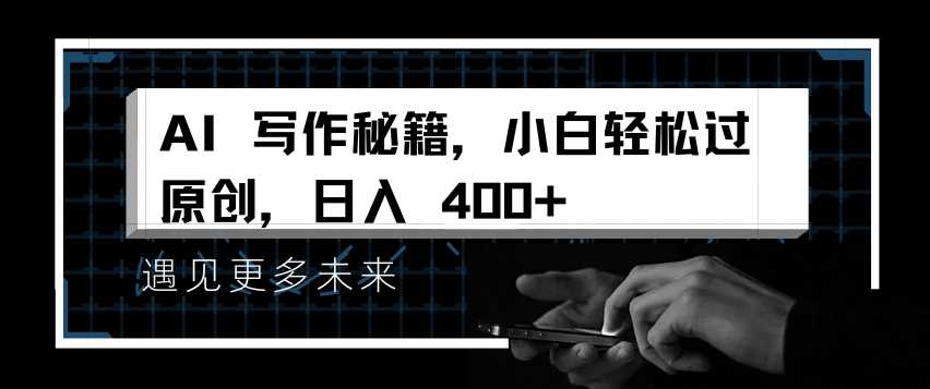 AI写作秘籍,小白轻松过原创,日入 4张【揭秘】-解忧云网络