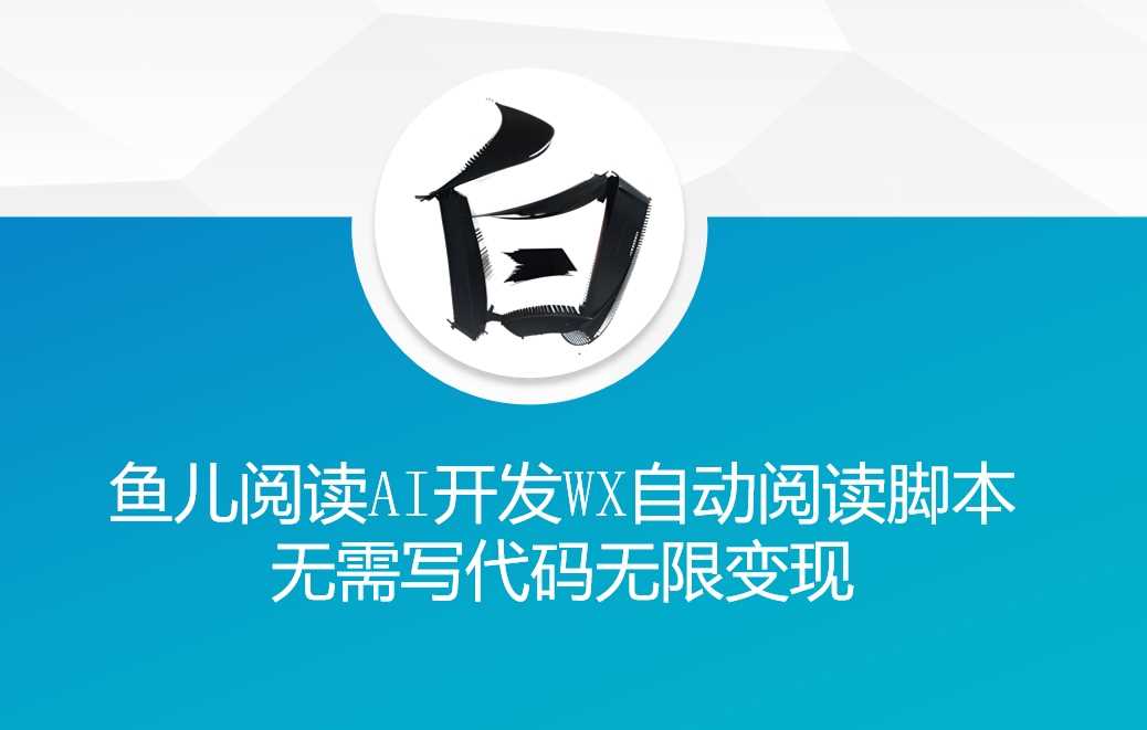 ‘鱼儿阅读’利用AI无需写代码开发自动微信自动阅读脚本无限变现【揭秘】-解忧云网络