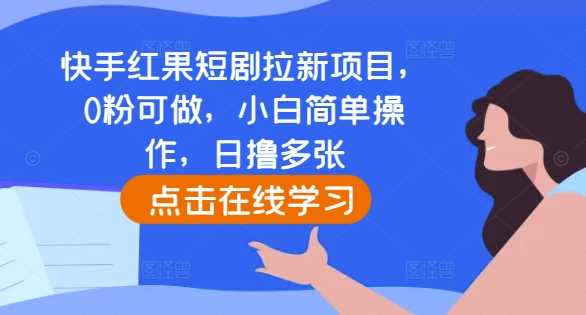 快手红果短剧拉新项目,0粉可做,小白简单操作,日撸多张-解忧云网络
