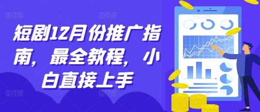短剧12月份推广指南,最全教程,小白直接上手-解忧云网络