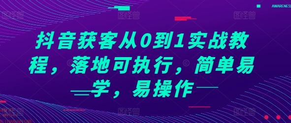 抖音获客从0到1实战教程,落地可执行,简单易学,易操作-解忧云网络