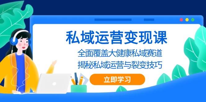 (13440期)私域 运营变现课,全面覆盖大健康私域赛道,揭秘私域 运营与裂变技巧-解忧云网络