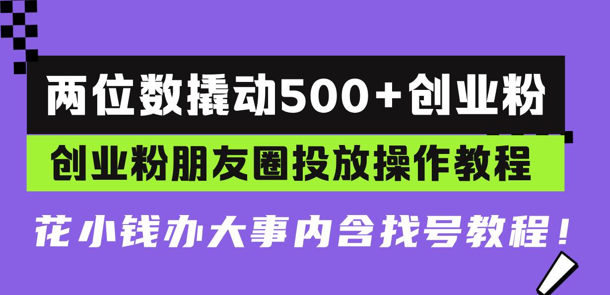 (13498期)两位数撬动500+创业粉,创业粉朋友圈投放操作教程,花小钱办大事内含找…-解忧云网络