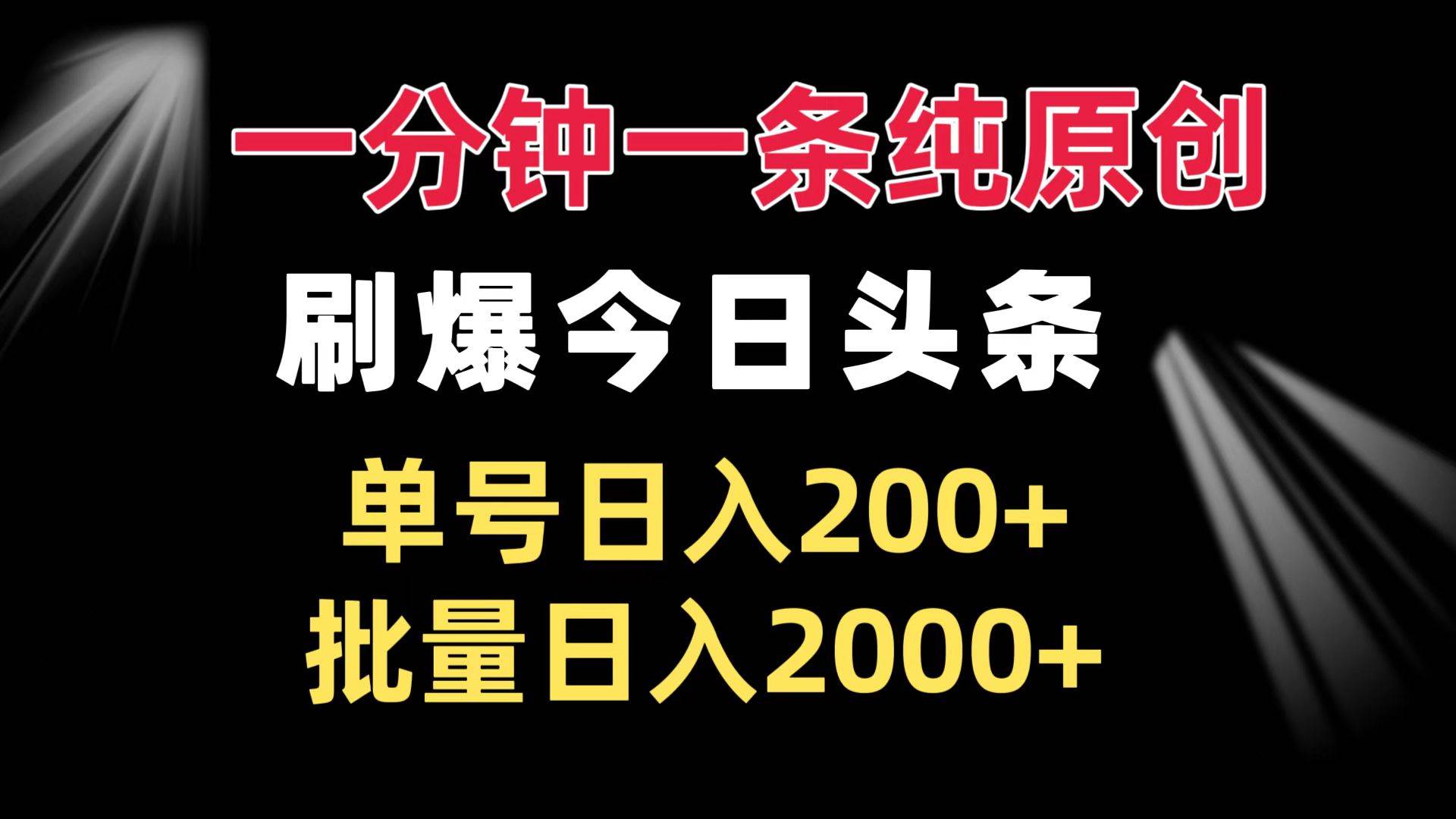 (13495期)一分钟一条纯原创  刷爆今日头条 单号日入200+ 批量日入2000+-解忧云网络