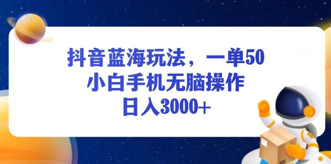 (13507期)抖音蓝海玩法,一单50,小白手机无脑操作,日入3000+-解忧云网络