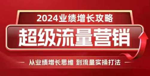 2024超级流量营销,2024业绩增长攻略,从业绩增长思维到流量实操打法-解忧云网络