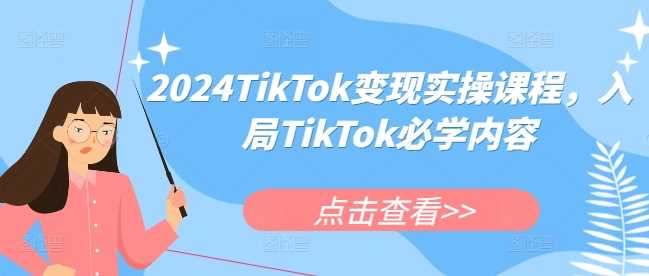 2024TikTok变现实操课程,入局TikTok必学内容-解忧云网络