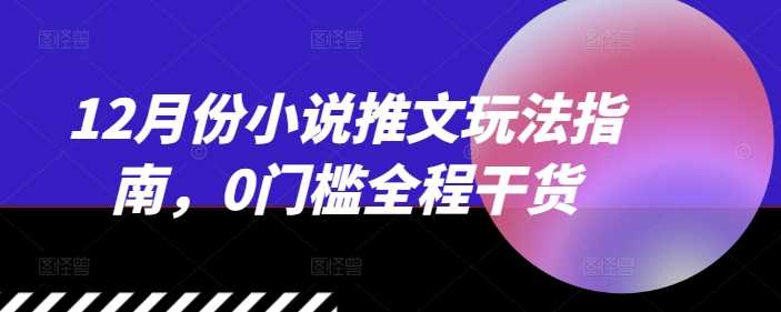 12月份小说推文玩法指南,0门槛全程干货-解忧云网络
