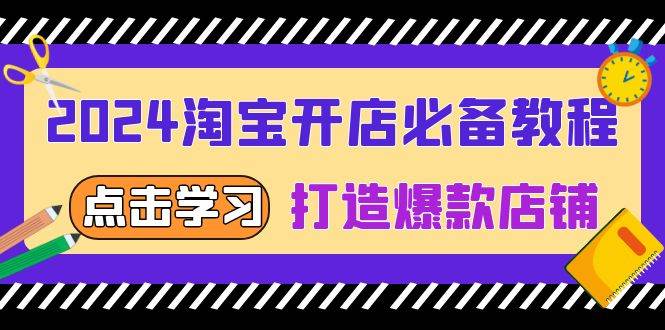 (13576期)2024淘宝开店必备教程,从选趋势词到全店动销,打造爆款店铺-解忧云网络