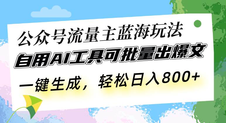 (13570期)公众号流量主蓝海玩法 自用AI工具可批量出爆文,一键生成,轻松日入800-解忧云网络