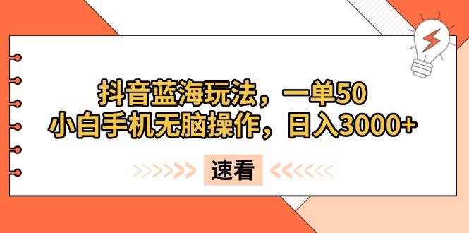 (13565期)抖音蓝海玩法,一单50,小白手机无脑操作,日入3000+-解忧云网络