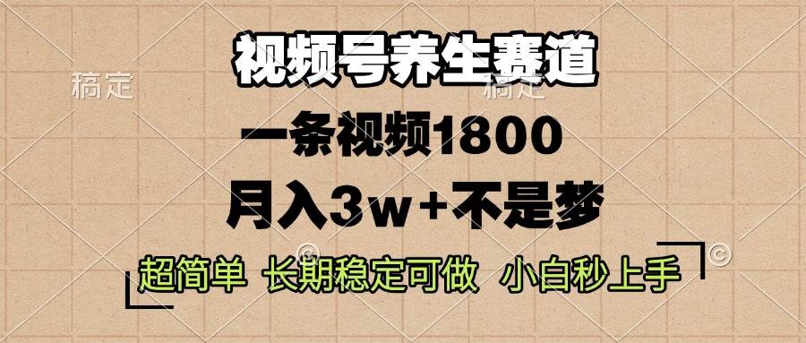 (13564期)视频号养生赛道,一条视频1800,超简单,长期稳定可做,月入3w+不是梦-解忧云网络