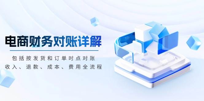 (13586期)电商财务对账详解,包括按发货和订单时点对账,收入、退款、成本、费用