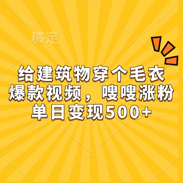 给建筑物穿个毛衣,爆款视频,嗖嗖涨粉,单日变现500+-解忧云网络