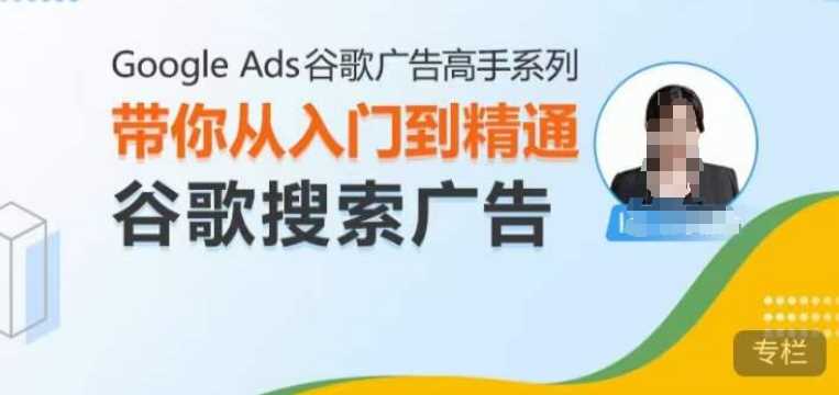 Google Ads谷歌广告高手 – 搜索广告,带你从入门到精通谷歌搜索广告-解忧云网络