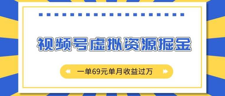 外面收费2980的项目,视频号虚拟资源掘金,一单69元单月收益过W【揭秘】-解忧云网络