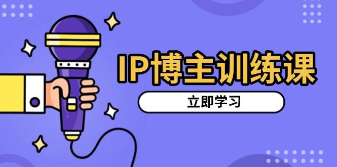 IP博主训练课,定位账号,推荐热门赛道,搭建涨粉架构,拍出更吸粉视频-解忧云网络