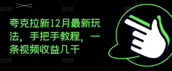夸克拉新12月最新玩法,手把手教程,一条视频收益几千-解忧云网络