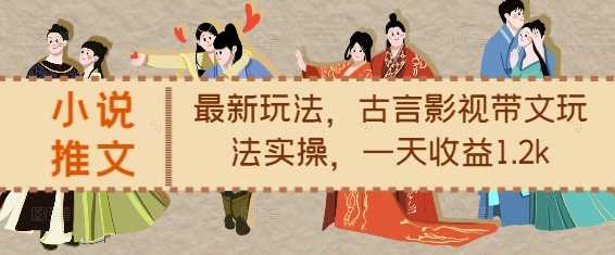 小说推文最新玩法,古言影视带文玩法实操,一天收益1.2k-解忧云网络