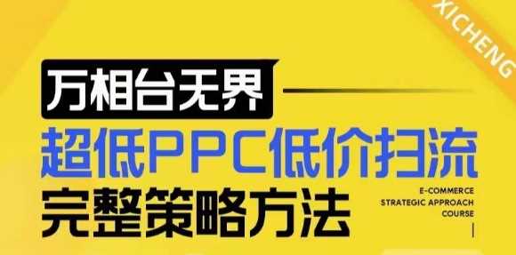 【2024新版】万相台无界,超低PPC低价扫流完整策略方法,店铺核心选款和低价盈选款方法-解忧云网络