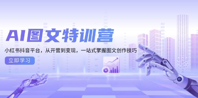 AI图文特训营:小红书抖音平台,从开营到变现,一站式掌握图文创作技巧-解忧云网络