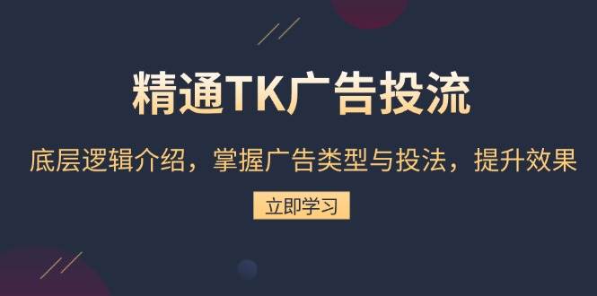 (13641期)精通TK广告投流:底层逻辑介绍,掌握广告类型与投法,提升效果-解忧云网络