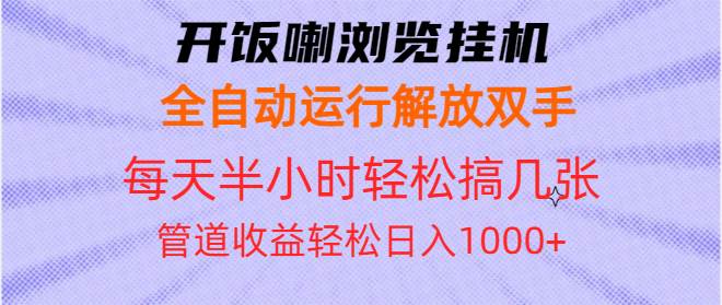 (13655期)开饭喇浏览挂机全自动运行解放双手每天半小时轻松搞几张管道收益日入1000+-解忧云网络