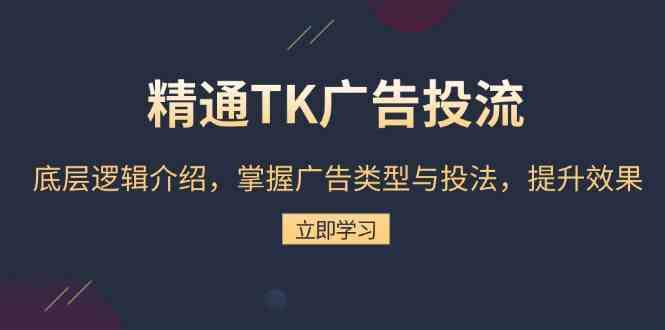 精通TK广告投流:底层逻辑介绍,掌握广告类型与投法,提升效果-解忧云网络