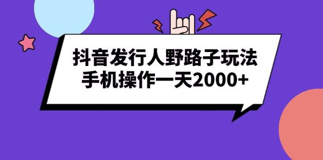 (13657期)抖音发行人野路子玩法,手机操作一天2000+-解忧云网络