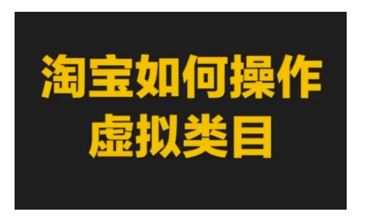 淘宝如何操作虚拟类目,淘宝虚拟类目玩法实操教程-解忧云网络