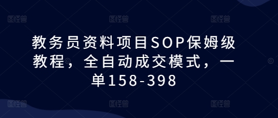 教务员资料项目SOP保姆级教程,全自动成交模式,一单158-398-解忧云网络