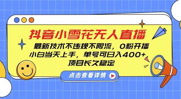 DY小雪花无人直播,0粉开播,不违规不限流,新手单号可日入4张,长久稳定【揭秘】-解忧云网络
