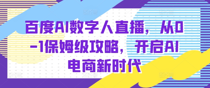 百度AI数字人直播带货,从0-1保姆级攻略,开启AI电商新时代-解忧云网络