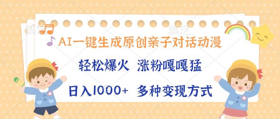 (13705期)AI一键生成原创亲子对话动漫,单条视频播放破千万 ,日入1000+,多种变…-解忧云网络