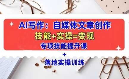 AI写作:自媒体文章创作全方位教学课,技能提升+实操训练-解忧云网络