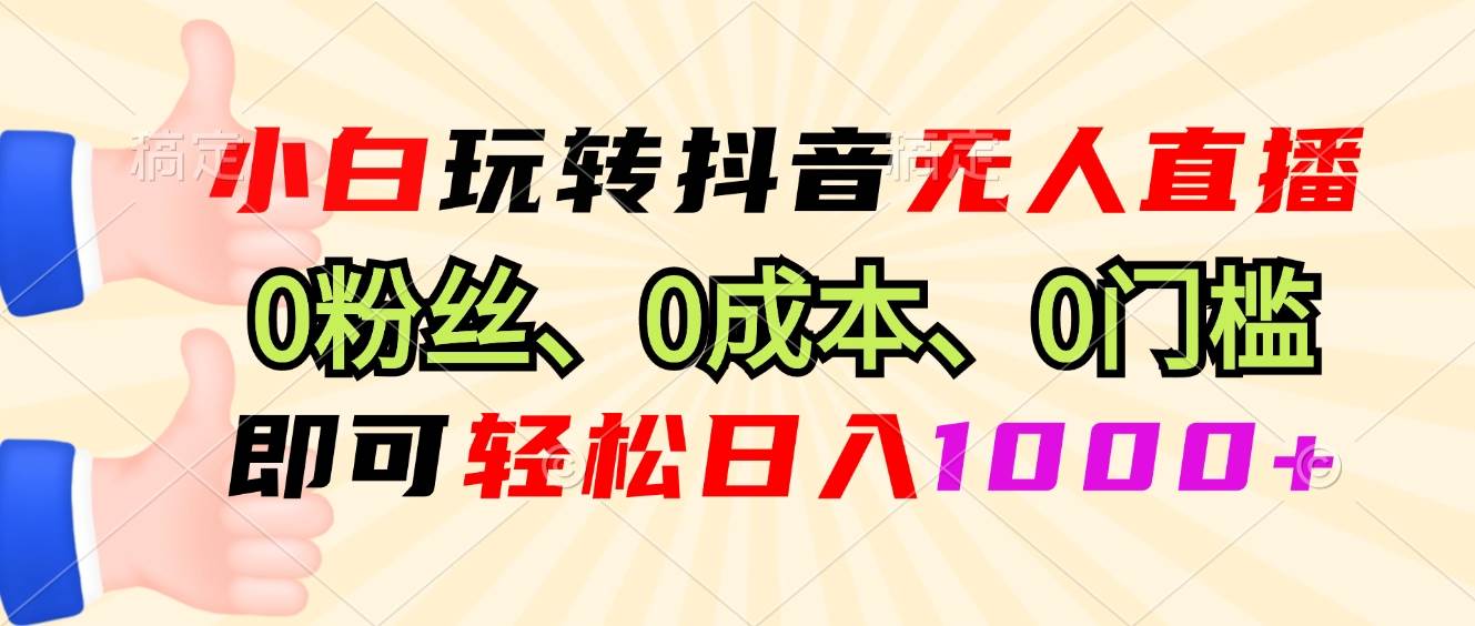 (13720期)小白玩转抖音无人直播,0粉丝、0成本、0门槛,轻松日入1000+-解忧云网络