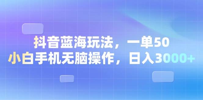 (13729期)抖音蓝海玩法,一单50,小白手机无脑操作,日入3000+-解忧云网络