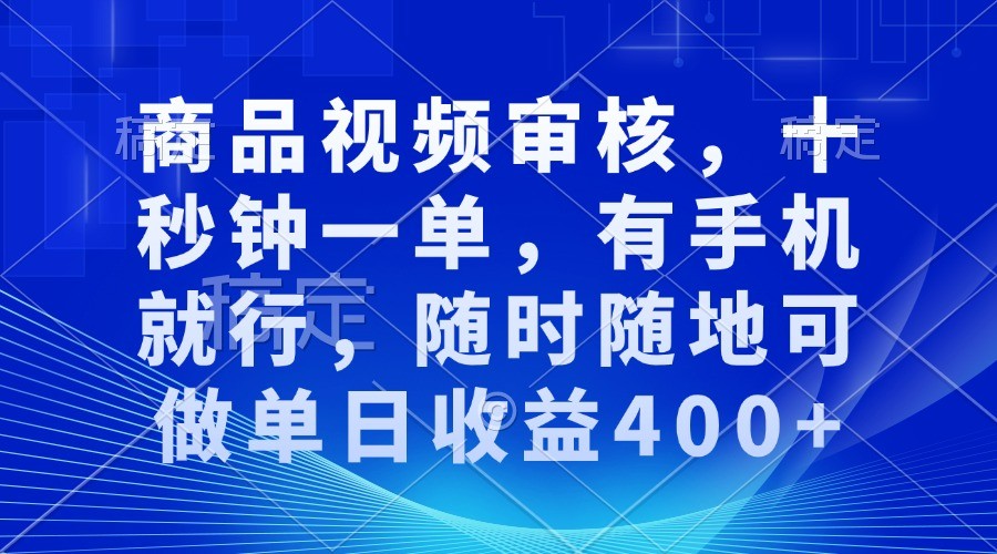 商品视频审核,十秒钟一单,有手机就行,随时随地可做单日收益400+-解忧云网络