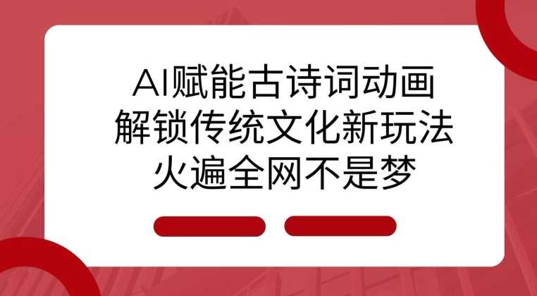 AI 赋能古诗词动画:解锁传统文化新玩法,火遍全网不是梦!-解忧云网络
