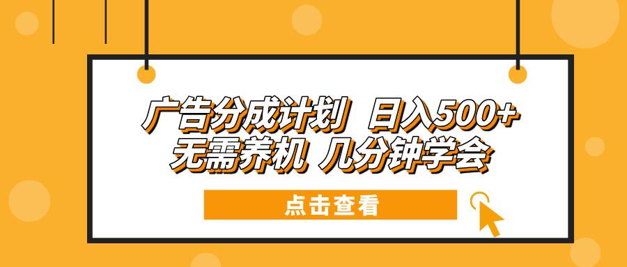 (13741期)广告分成计划 日入500+ 无需养机 几分钟学会-解忧云网络