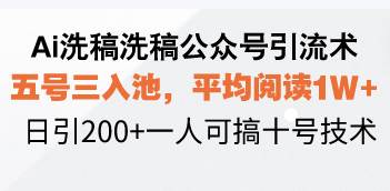 (13750期)Ai洗稿洗稿公众号引流术,五号三入池,平均阅读1W+,日引200+一人可搞…-解忧云网络