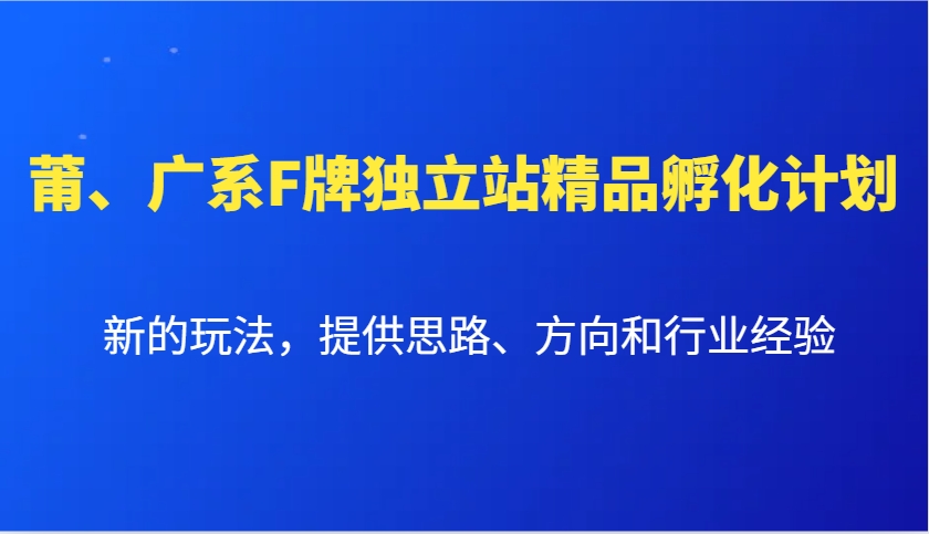 莆、广系F牌独立站精品孵化计划,新的玩法,提供思路、方向和行业经验
